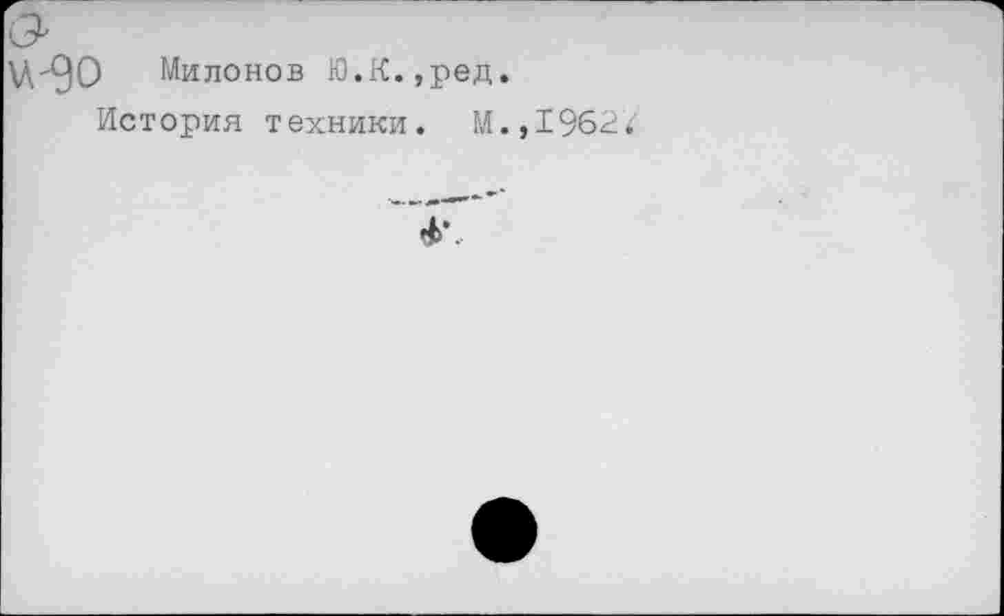 ﻿\А."90
Милонов Ю.гС.,ред.
История техники. М.,1962